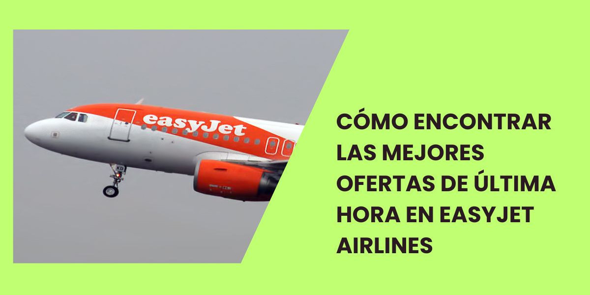 Cómo encontrar las mejores ofertas de última hora en EasyJet Airlines