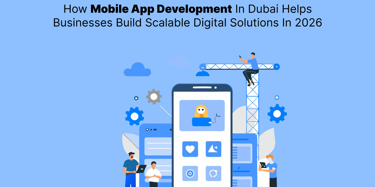 How Mobile App Development In Dubai Helps Businesses Build Scalable Digital Solutions In 2026