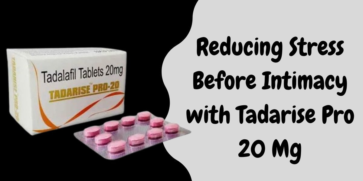 Reducing Stress Before Intimacy with Tadarise Pro 20 Mg