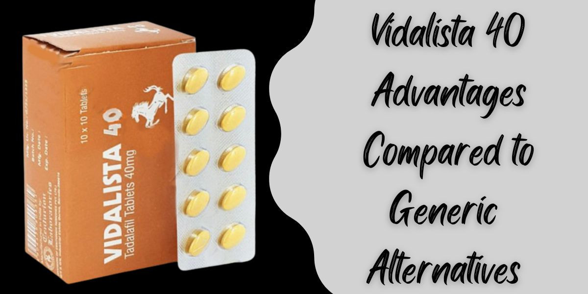 Vidalista 40 Advantages Compared to Generic Alternatives