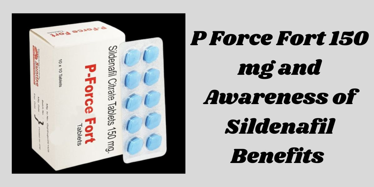 P Force Fort 150 mg and Awareness of Sildenafil Benefits