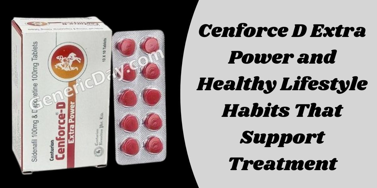 Cenforce D Extra Power and Healthy Lifestyle Habits That Support Treatment
