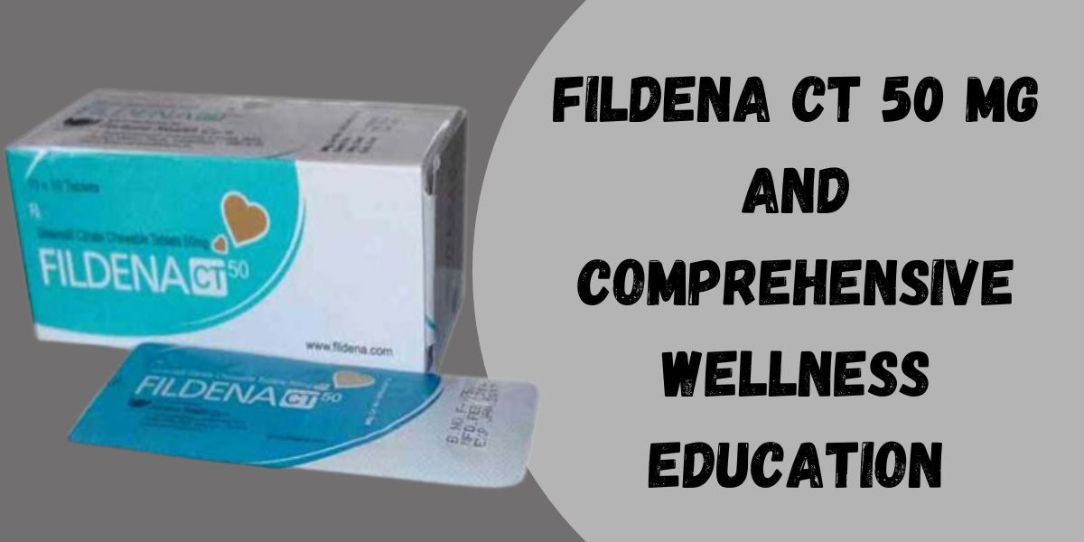 Fildena CT 50 mg and Comprehensive Wellness Education