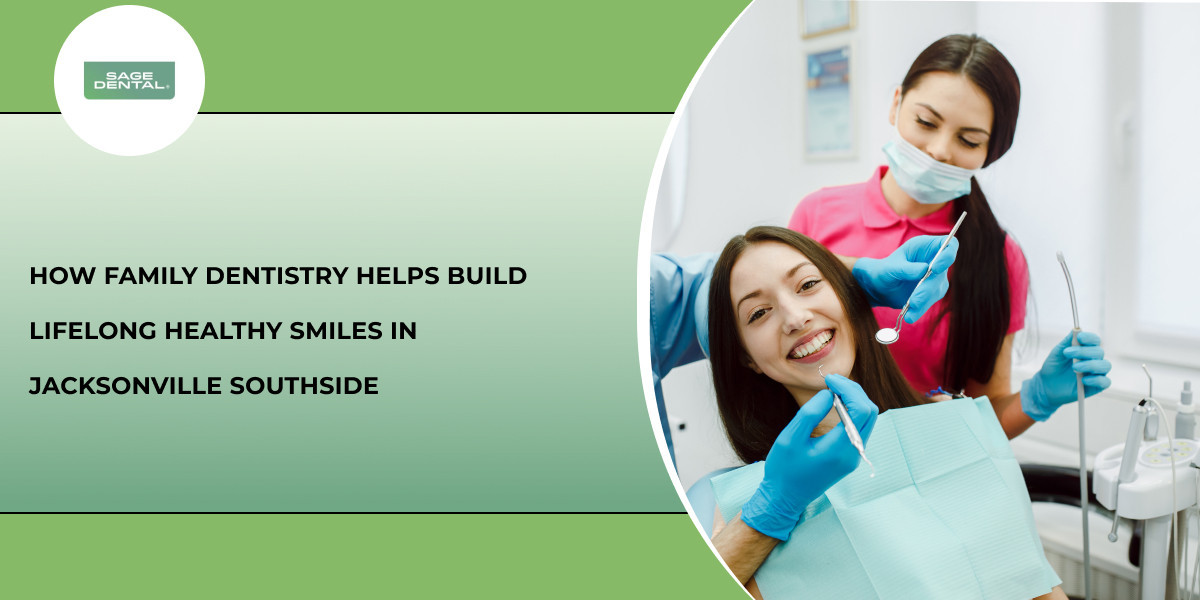 How Family Dentistry Helps Build Lifelong Healthy Smiles in Jacksonville Southside