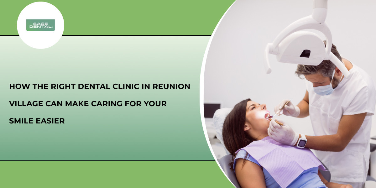 How the Right Dental Clinic in Reunion Village Can Make Caring for Your Smile Easier