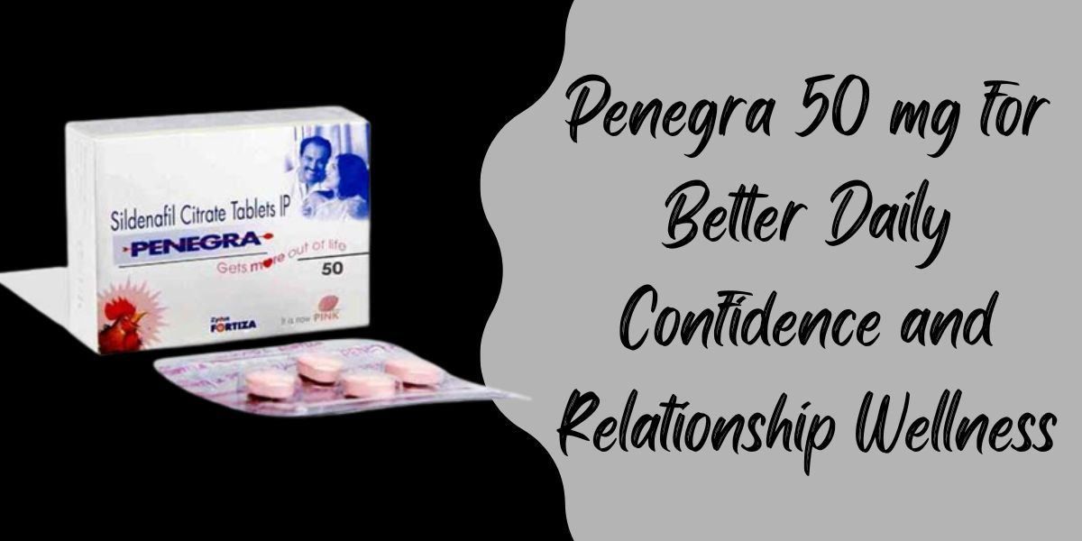 Penegra 50 mg for Better Daily Confidence and Relationship Wellness