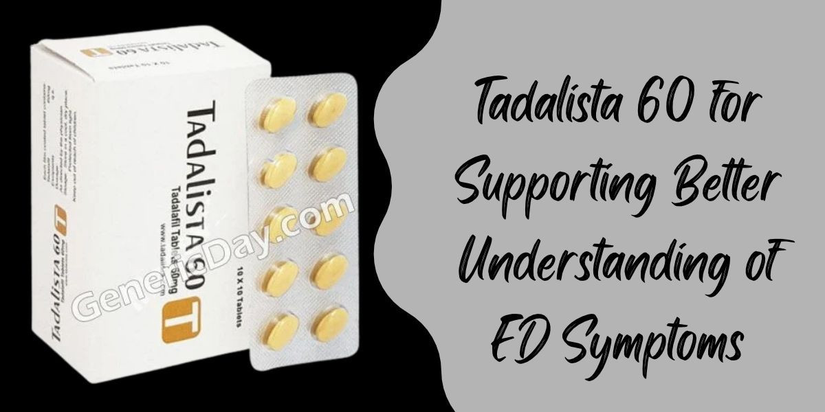Tadalista 60 for Supporting Better Understanding of ED Symptoms