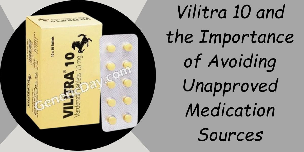 Vilitra 10 and the Importance of Avoiding Unapproved Medication Sources