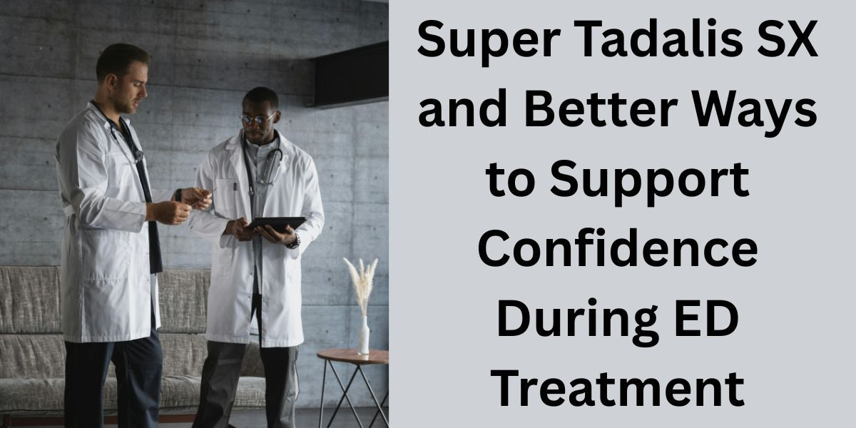 Super Tadalis SX and Better Ways to Support Confidence During ED Treatment