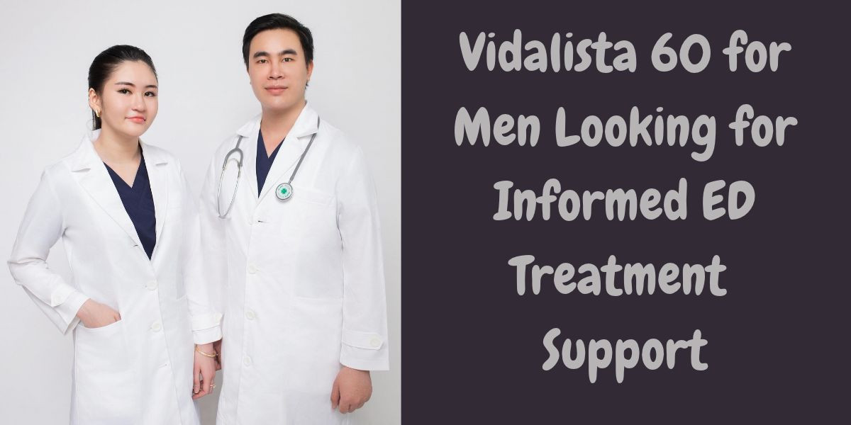 Vidalista 60 for Men Looking for Informed ED Treatment Support