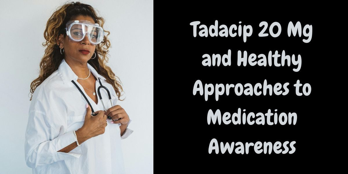 Tadacip 20 Mg and Healthy Approaches to Medication Awareness