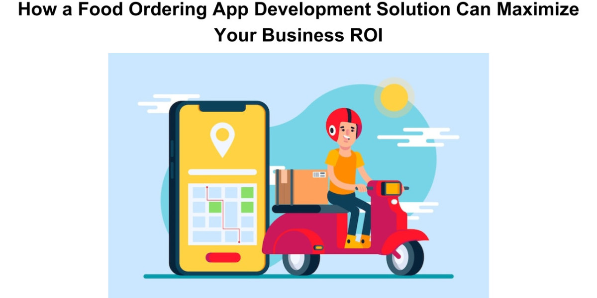 How a Food Ordering App Development Solution Can Maximize Your Business ROI