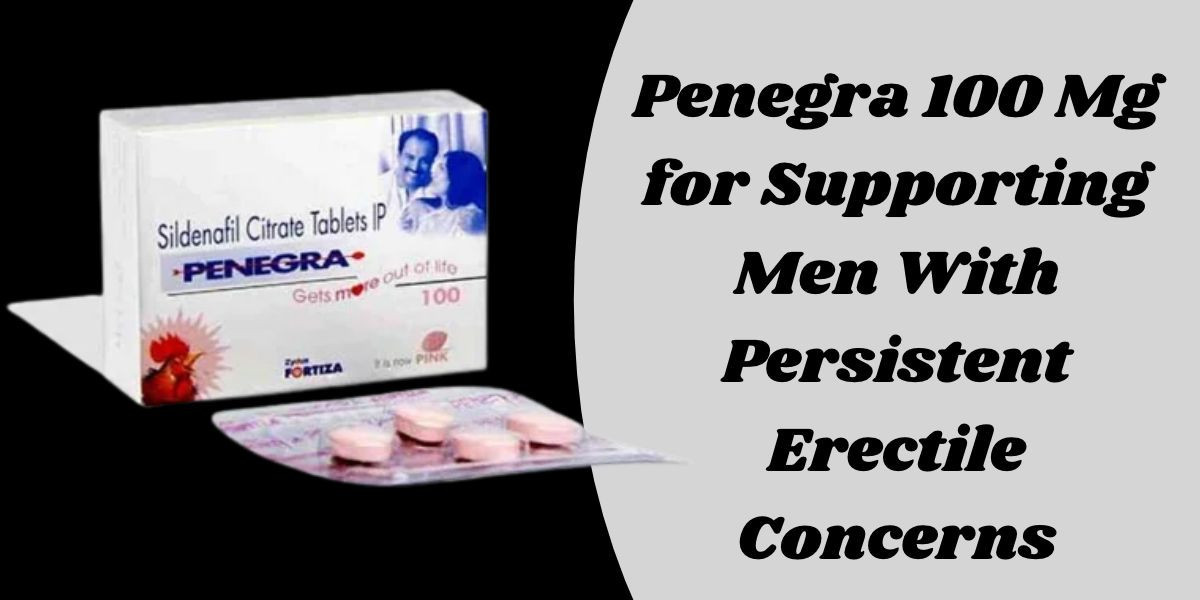 Penegra 100 Mg for Supporting Men With Persistent Erectile Concerns